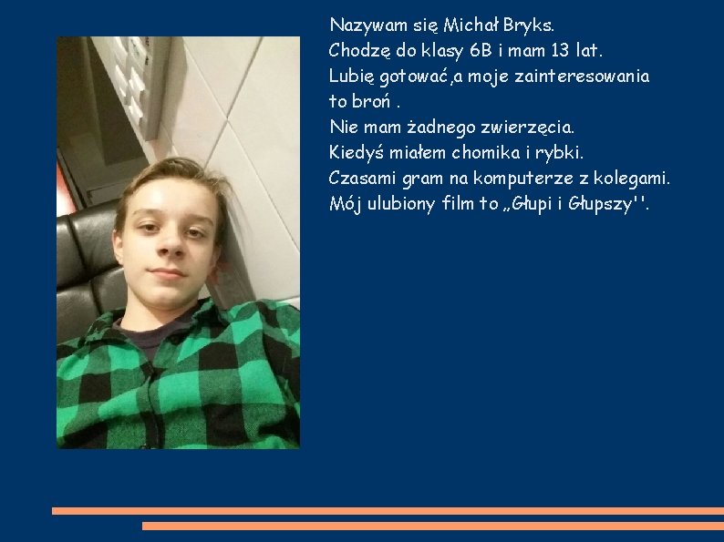 Nazywam się Michał Bryks. Chodzę do klasy 6 B i mam 13 lat. Lubię