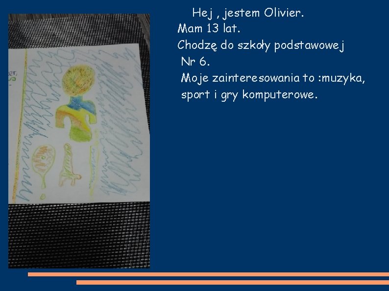 Hej , jestem Olivier. Mam 13 lat. Chodzę do szkoły podstawowej Nr 6. Moje