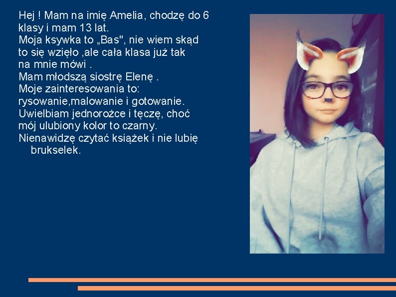 Hej ! Mam na imię Amelia, chodzę do 6 klasy i mam 13 lat.