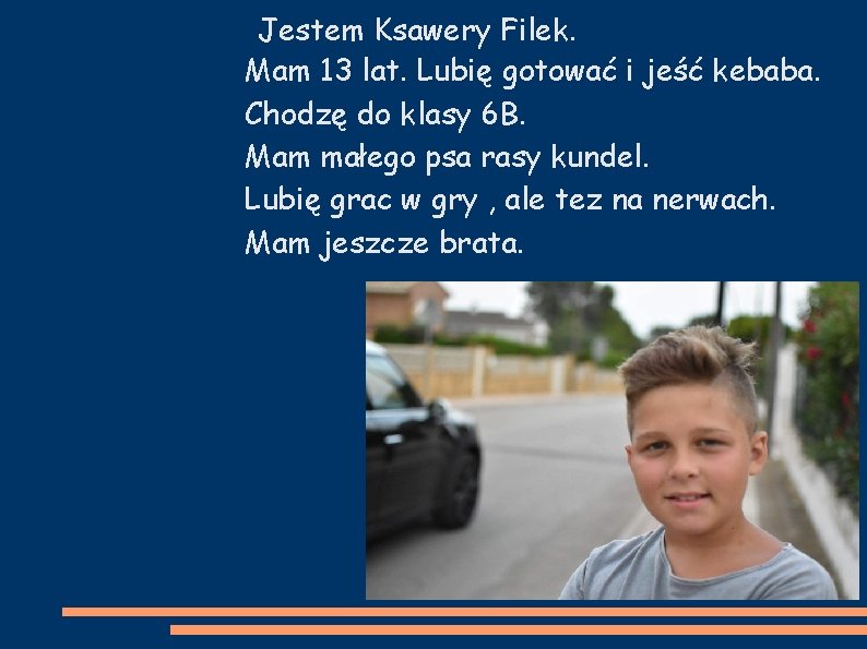 Jestem Ksawery Filek. Mam 13 lat. Lubię gotować i jeść kebaba. Chodzę do klasy