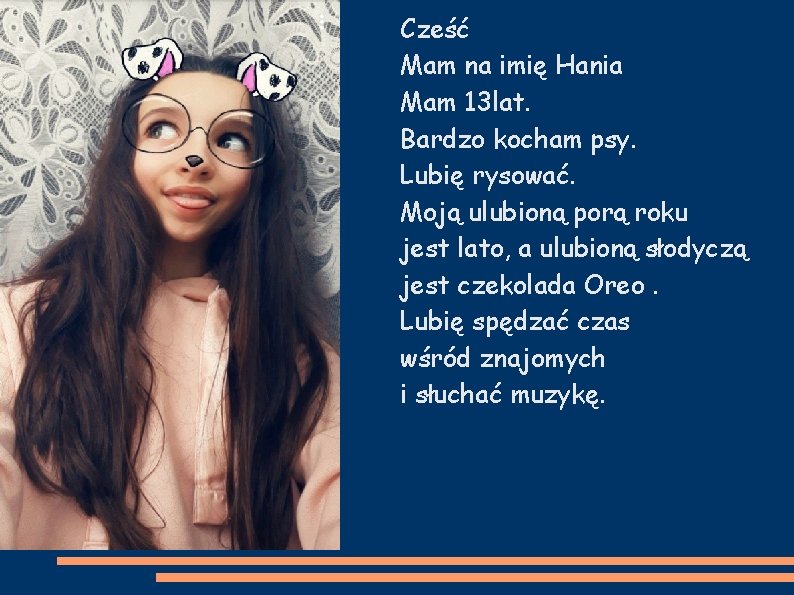 Cześć Mam na imię Hania Mam 13 lat. Bardzo kocham psy. Lubię rysować. Moją