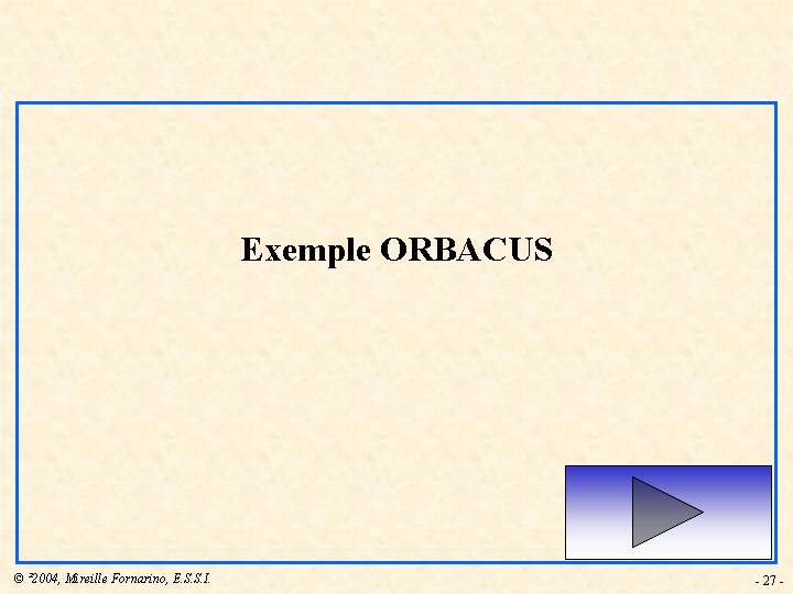 Exemple ORBACUS © ² 2004, Mireille Fornarino, E. S. S. I. - 27 -