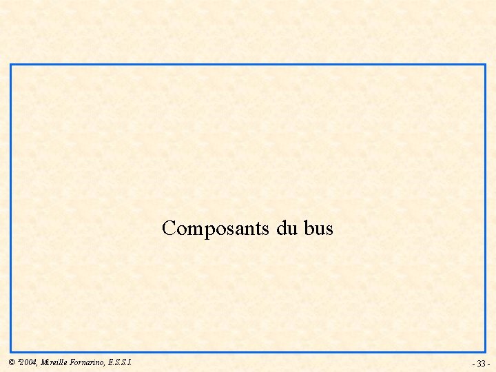 Composants du bus © ² 2004, Mireille Fornarino, E. S. S. I. - 33