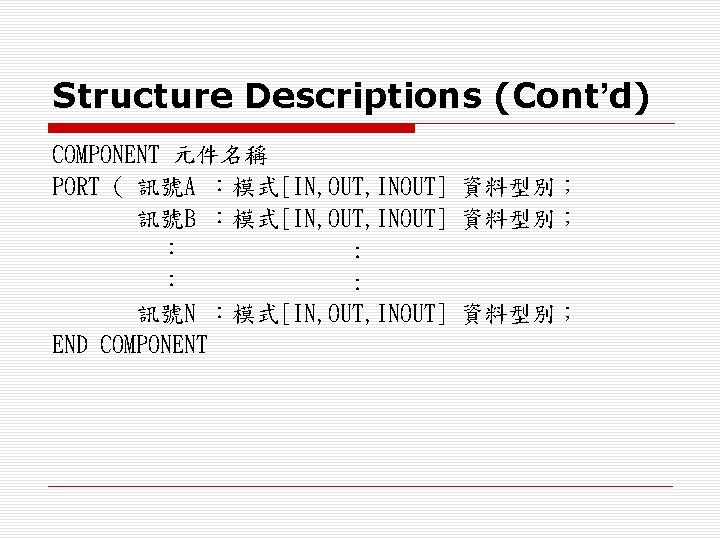Structure Descriptions (Cont’d) COMPONENT 元件名稱 PORT ( 訊號A ：模式[IN, OUT, INOUT] 資料型別； 訊號B ：模式[IN,