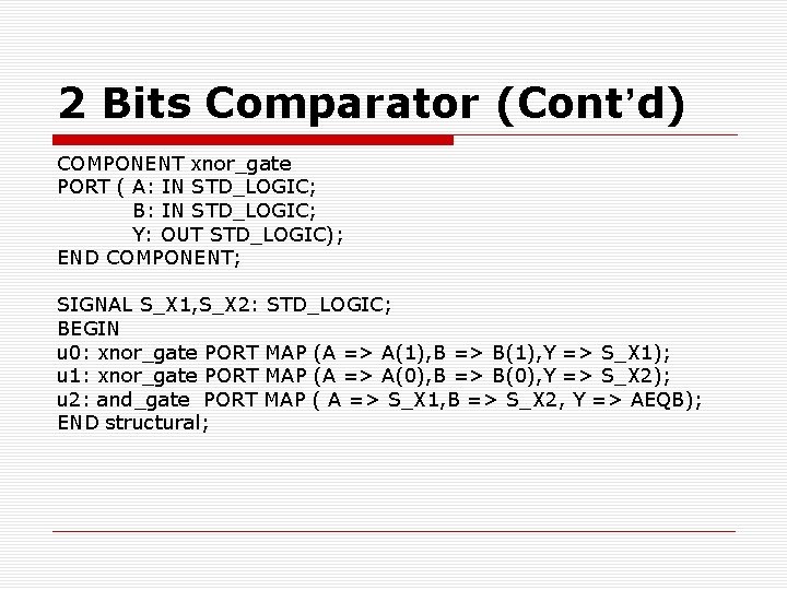 2 Bits Comparator (Cont’d) COMPONENT xnor_gate PORT ( A: IN STD_LOGIC; B: IN STD_LOGIC;