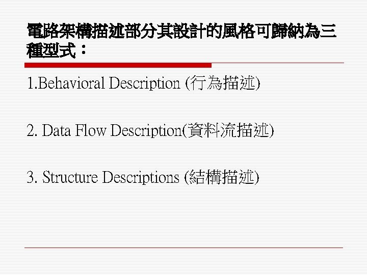 電路架構描述部分其設計的風格可歸納為三 種型式： 1. Behavioral Description (行為描述) 2. Data Flow Description(資料流描述) 3. Structure Descriptions (結構描述)