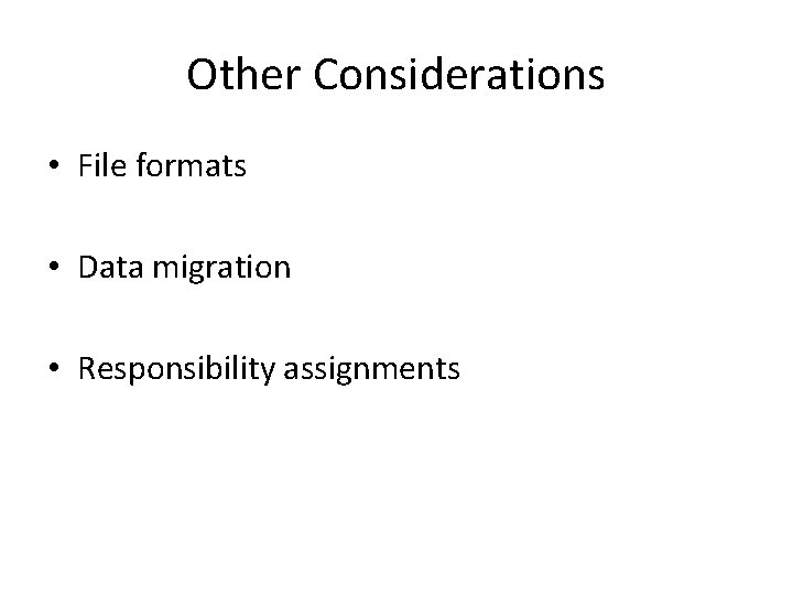 Other Considerations • File formats • Data migration • Responsibility assignments Other Considerations • File formats • Data migration • Responsibility assignments