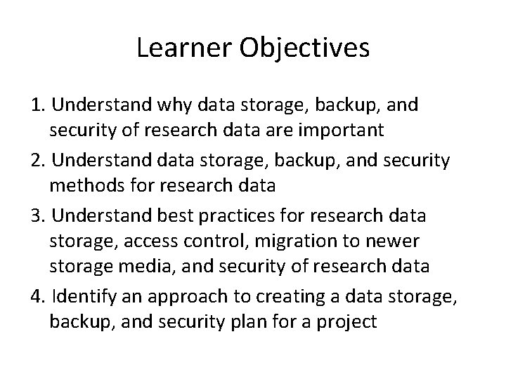 Learner Objectives 1. Understand why data storage, backup, and security of research data are Learner Objectives 1. Understand why data storage, backup, and security of research data are