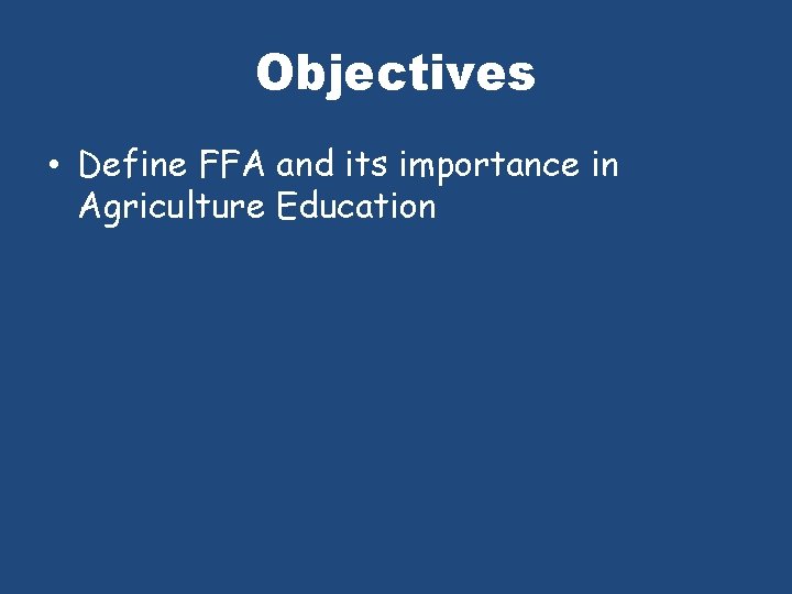 Objectives • Define FFA and its importance in Agriculture Education 