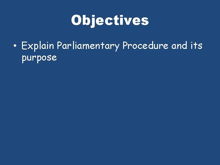 Objectives • Explain Parliamentary Procedure and its purpose 