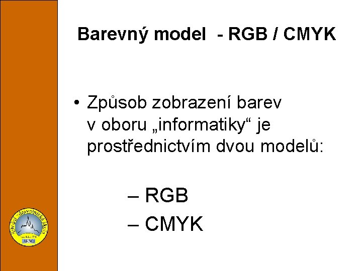 Barevný model - RGB / CMYK • Způsob zobrazení barev v oboru „informatiky“ je