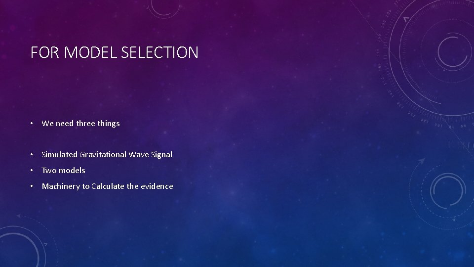 FOR MODEL SELECTION • We need three things • Simulated Gravitational Wave Signal •