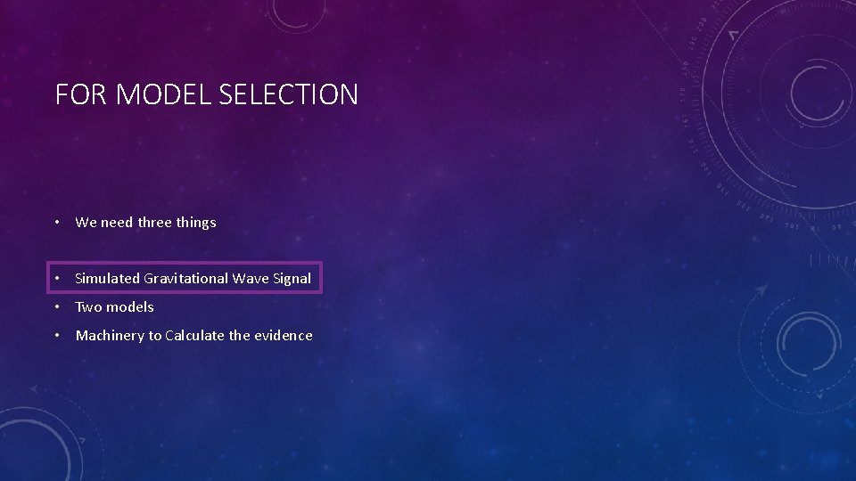 FOR MODEL SELECTION • We need three things • Simulated Gravitational Wave Signal •