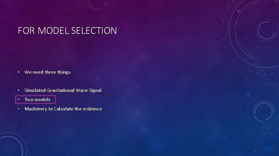FOR MODEL SELECTION • We need three things • Simulated Gravitational Wave Signal •