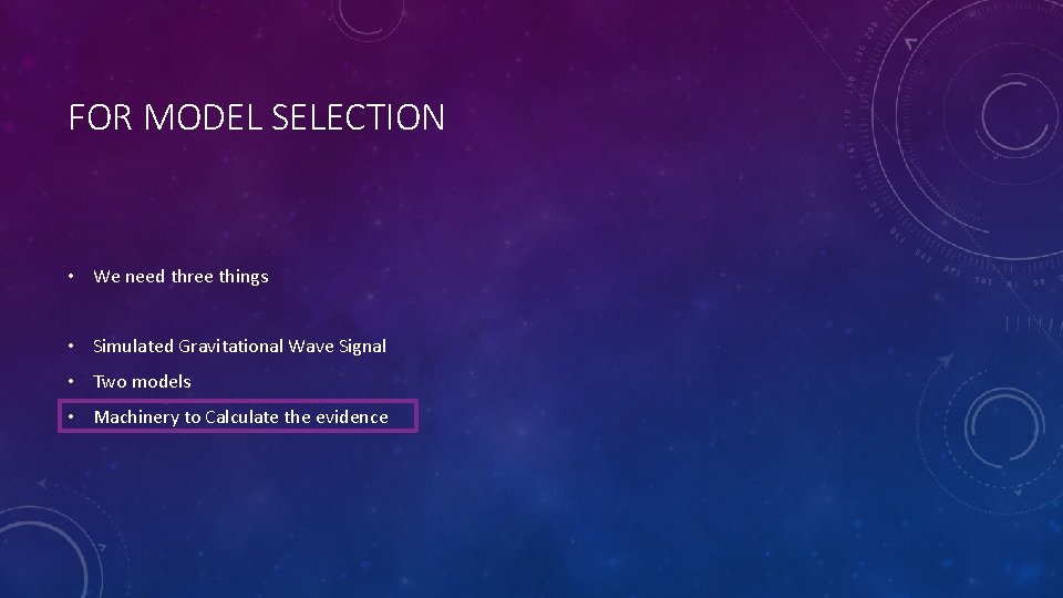 FOR MODEL SELECTION • We need three things • Simulated Gravitational Wave Signal •