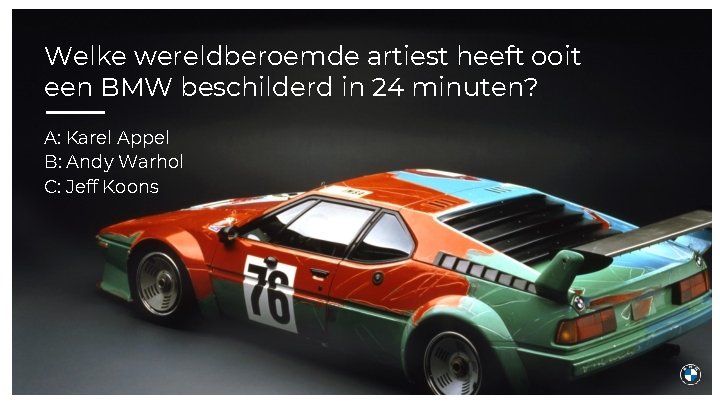 Welke wereldberoemde artiest heeft ooit een BMW beschilderd in 24 minuten? A: Karel Appel