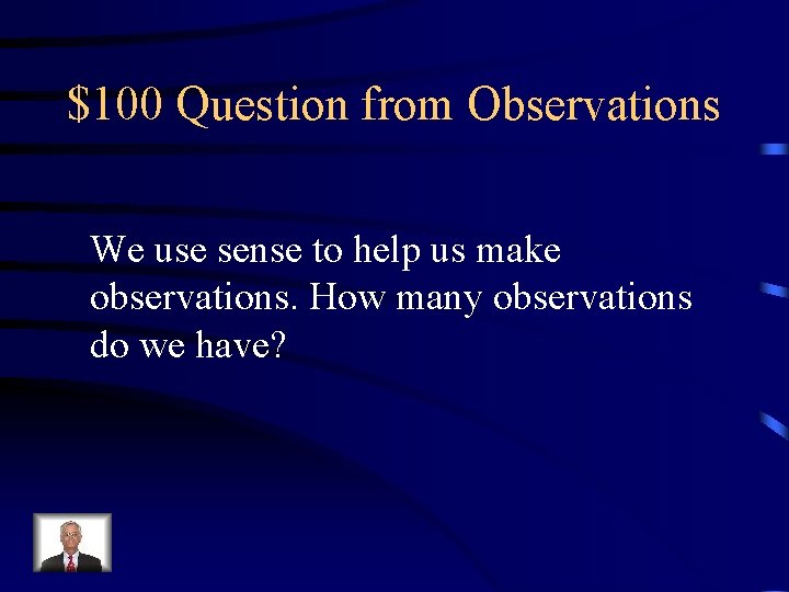 $100 Question from Observations We use sense to help us make observations. How many
