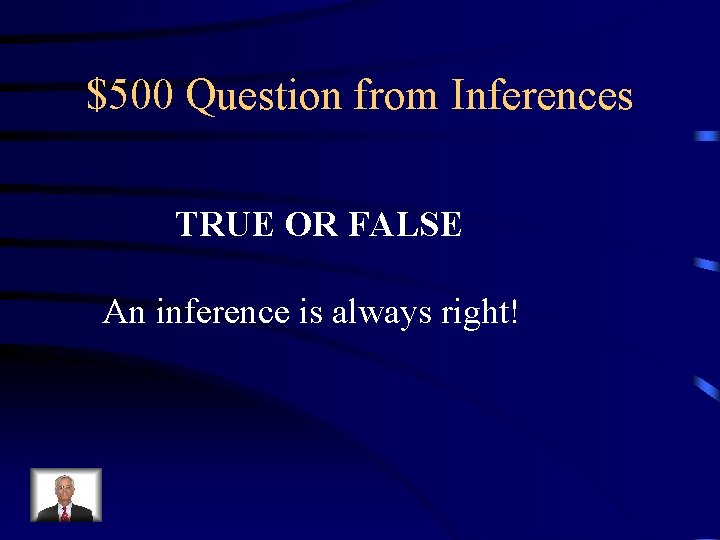 $500 Question from Inferences TRUE OR FALSE An inference is always right! 