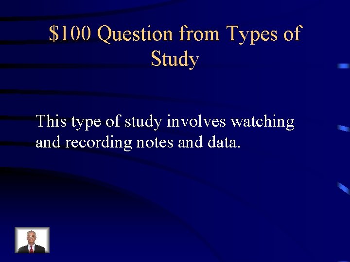 $100 Question from Types of Study This type of study involves watching and recording