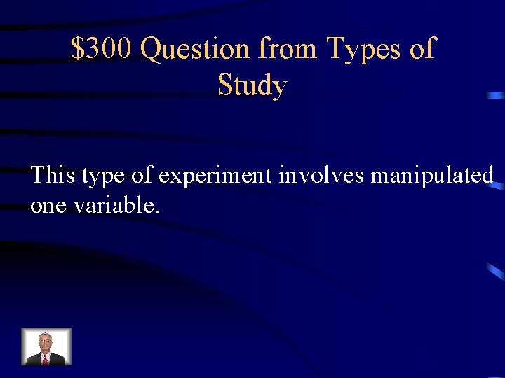 $300 Question from Types of Study This type of experiment involves manipulated one variable.