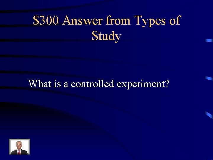 $300 Answer from Types of Study What is a controlled experiment? 