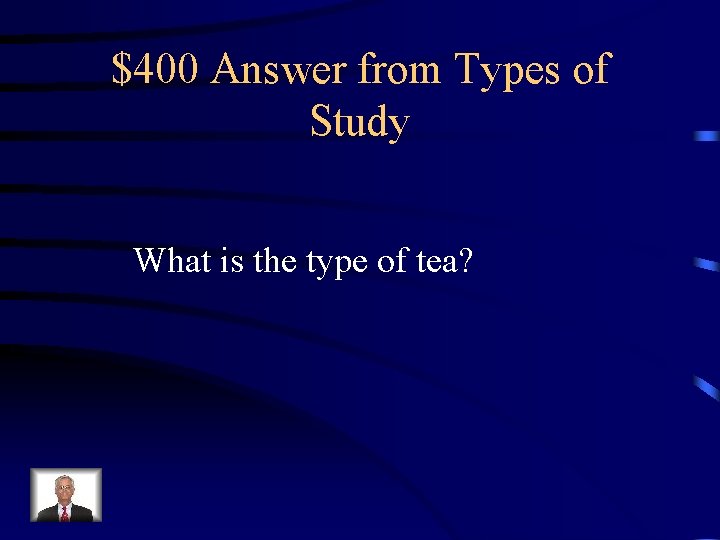 $400 Answer from Types of Study What is the type of tea? 