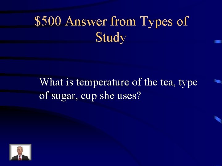 $500 Answer from Types of Study What is temperature of the tea, type of