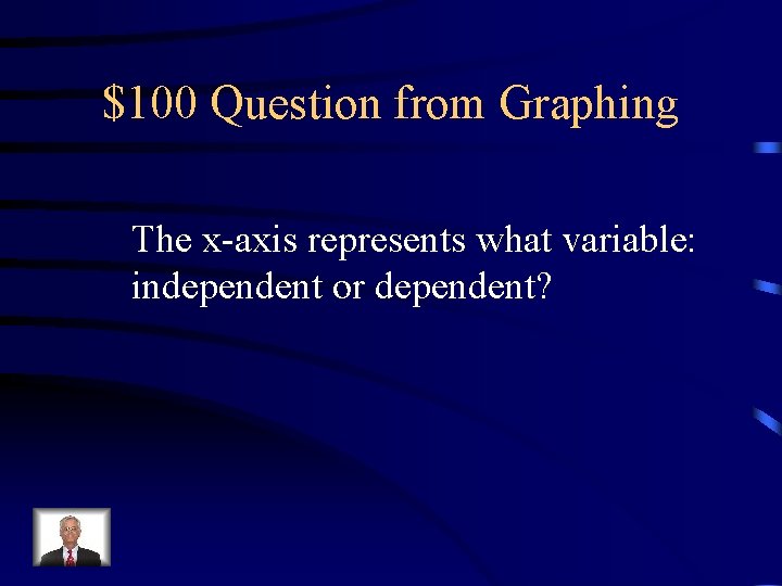 $100 Question from Graphing The x-axis represents what variable: independent or dependent? 
