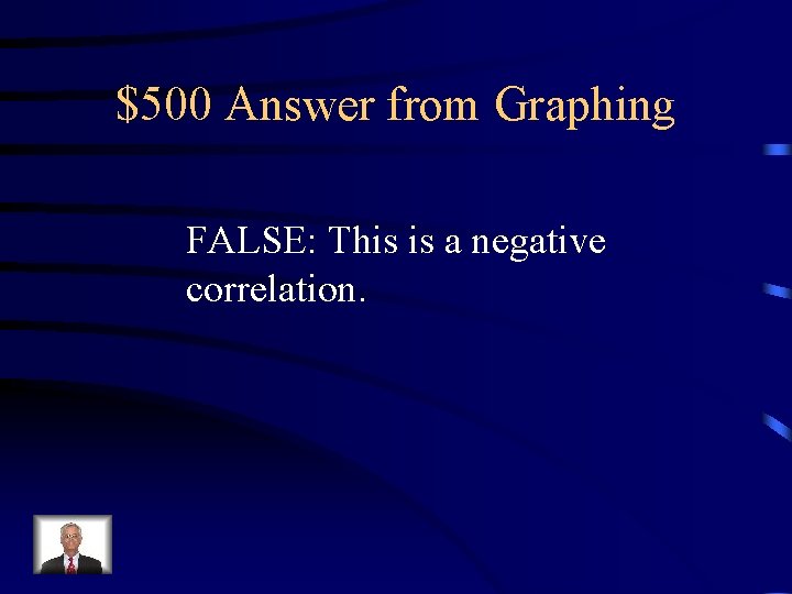 $500 Answer from Graphing FALSE: This is a negative correlation. 