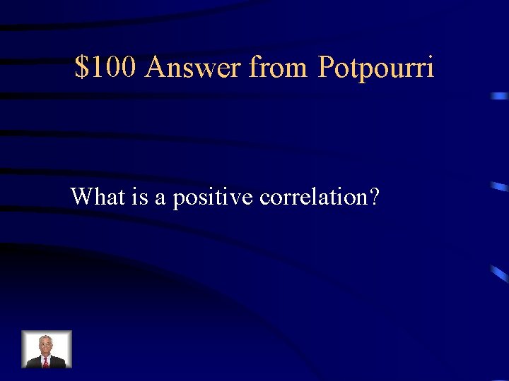 $100 Answer from Potpourri What is a positive correlation? 