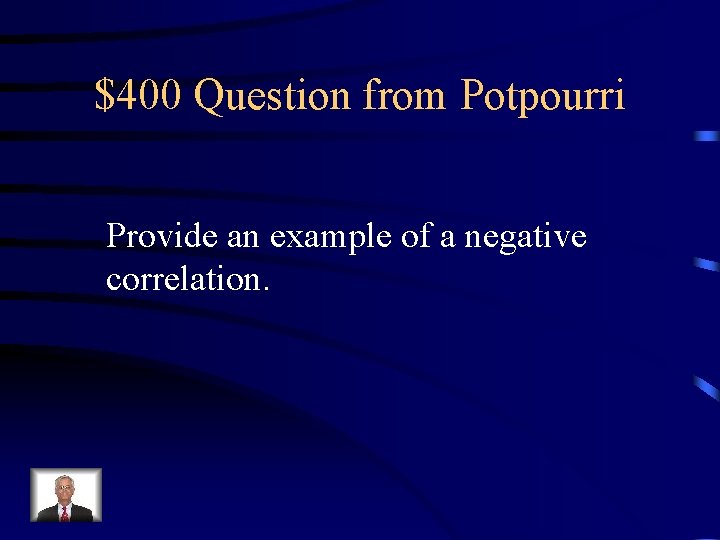 $400 Question from Potpourri Provide an example of a negative correlation. 