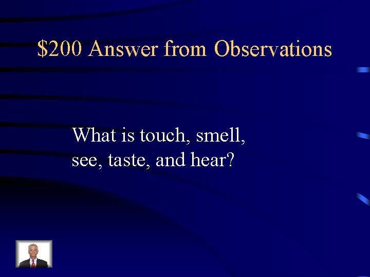 $200 Answer from Observations What is touch, smell, see, taste, and hear? 