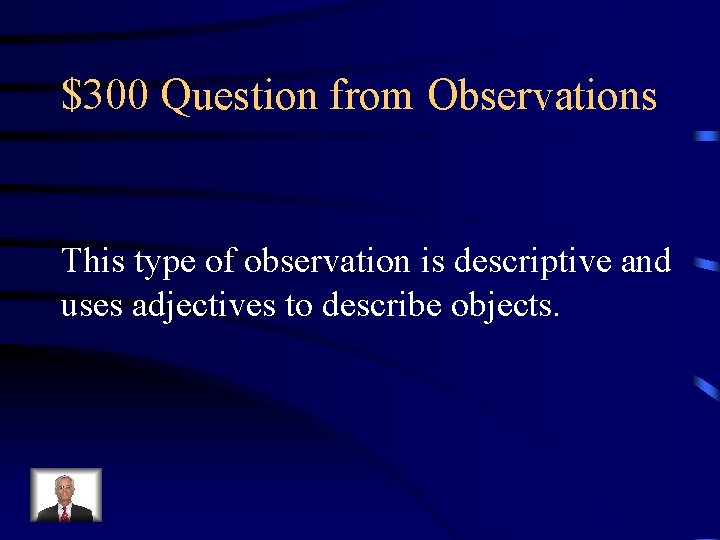 $300 Question from Observations This type of observation is descriptive and uses adjectives to
