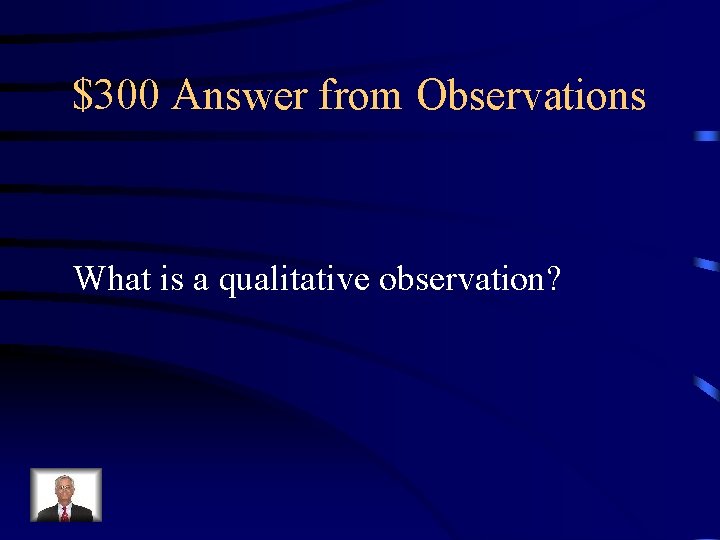$300 Answer from Observations What is a qualitative observation? 