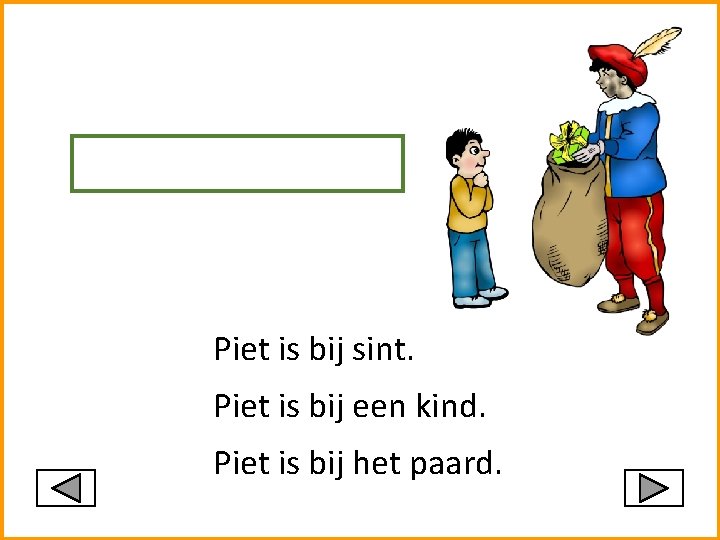 Piet is bij sint. Piet is bij een kind. Piet is bij het paard.