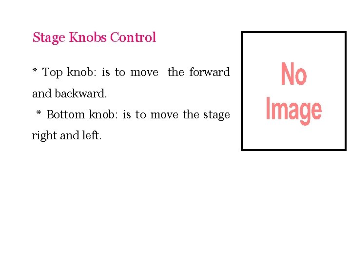 Stage Knobs Control * Top knob: is to move the forward and backward. *