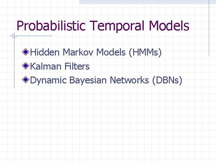 Probabilistic Temporal Models Hidden Markov Models (HMMs) Kalman Filters Dynamic Bayesian Networks (DBNs) 