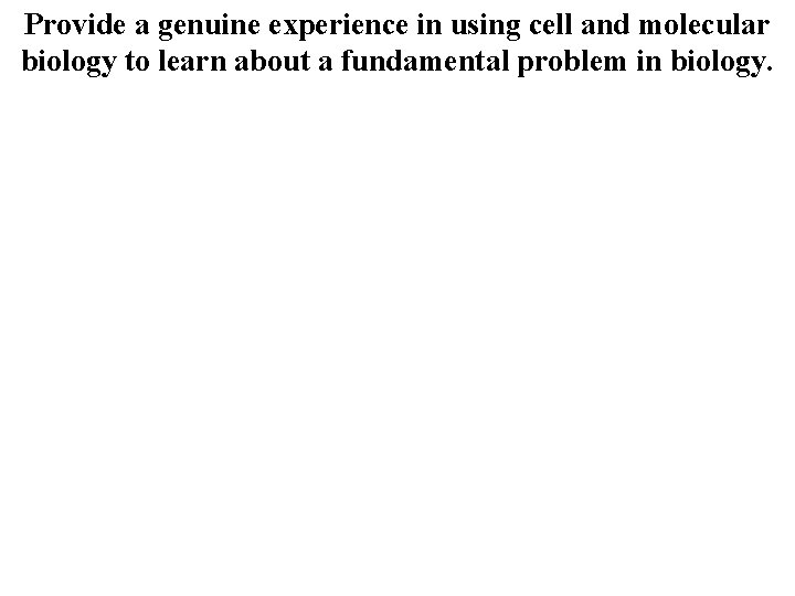 Provide a genuine experience in using cell and molecular biology to learn about a