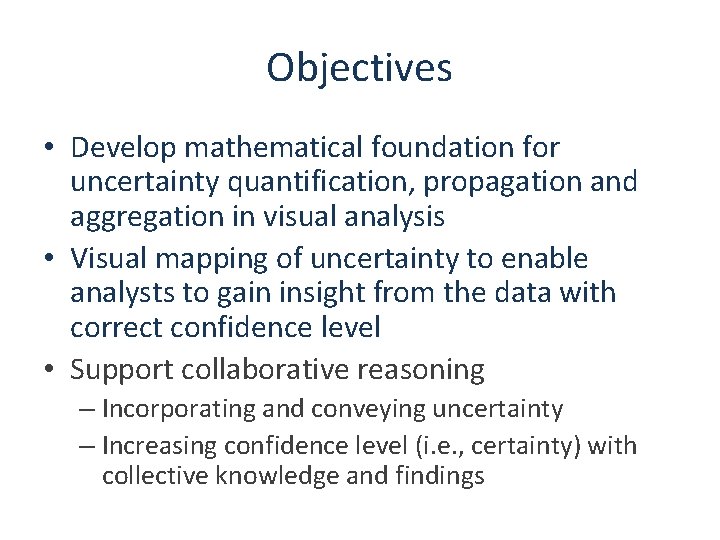 Objectives • Develop mathematical foundation for uncertainty quantification, propagation and aggregation in visual analysis