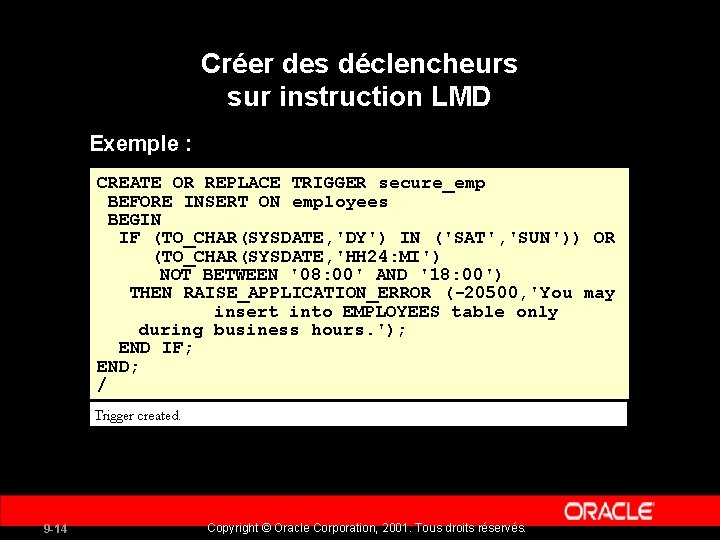 Créer des déclencheurs sur instruction LMD Exemple : CREATE OR REPLACE TRIGGER secure_emp BEFORE