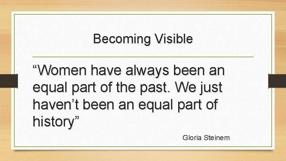 Becoming Visible “Women have always been an equal part of the past. We just