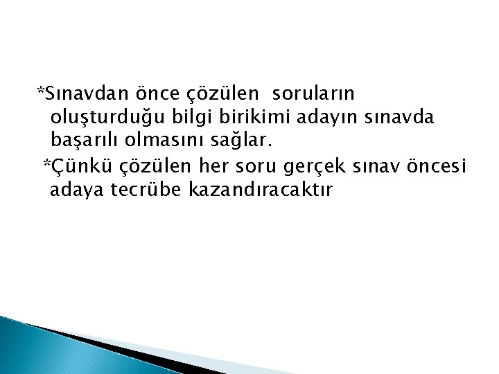 *Sınavdan önce çözülen soruların oluşturduğu bilgi birikimi adayın sınavda başarılı olmasını sağlar. *Çünkü çözülen