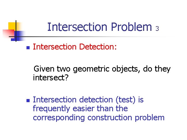 Intersection Problem n 3 Intersection Detection: Given two geometric objects, do they intersect? n