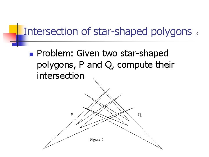 Intersection of star-shaped polygons n Problem: Given two star-shaped polygons, P and Q, compute