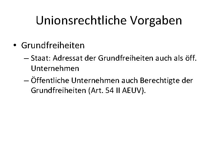 Unionsrechtliche Vorgaben • Grundfreiheiten – Staat: Adressat der Grundfreiheiten auch als öff. Unternehmen –