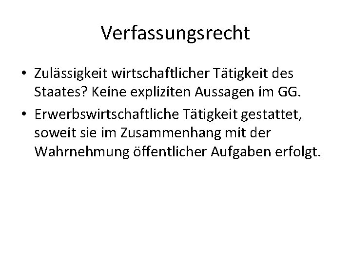 Verfassungsrecht • Zulässigkeit wirtschaftlicher Tätigkeit des Staates? Keine expliziten Aussagen im GG. • Erwerbswirtschaftliche