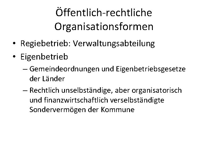 Öffentlich-rechtliche Organisationsformen • Regiebetrieb: Verwaltungsabteilung • Eigenbetrieb – Gemeindeordnungen und Eigenbetriebsgesetze der Länder –