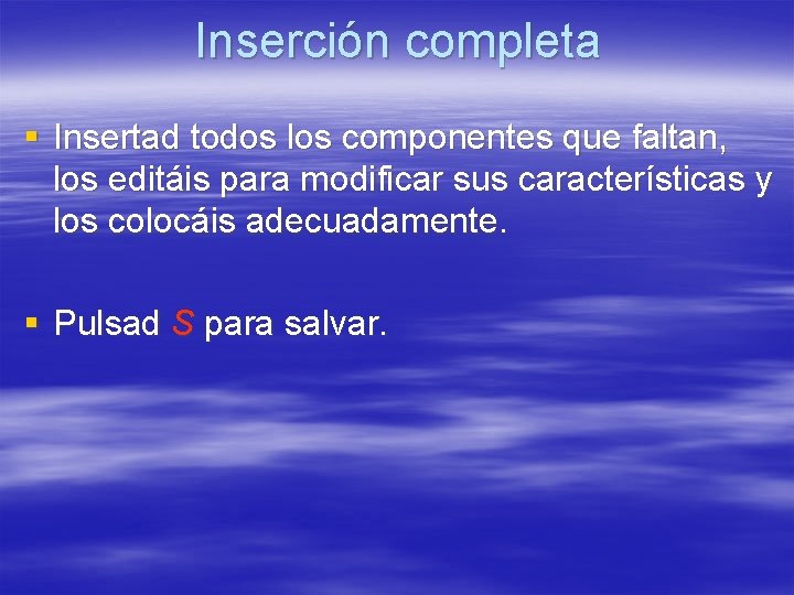 Inserción completa § Insertad todos los componentes que faltan, los editáis para modificar sus Inserción completa § Insertad todos los componentes que faltan, los editáis para modificar sus