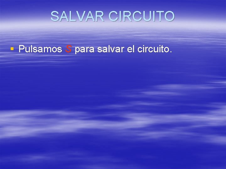 SALVAR CIRCUITO § Pulsamos S para salvar el circuito. SALVAR CIRCUITO § Pulsamos S para salvar el circuito.