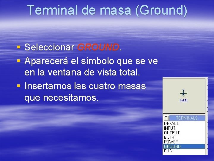 Terminal de masa (Ground) § Seleccionar GROUND. § Aparecerá el símbolo que se ve Terminal de masa (Ground) § Seleccionar GROUND. § Aparecerá el símbolo que se ve